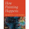 How Painting Happens (and Why it Matters) - Martin Gayford