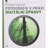 Fotografie v praxi: Digitální úpravy - Michael Freeman