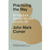 Practicing the Way: Be with Jesus. Become Like Him. Live as He Did.