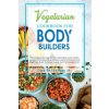 Vegetarian Cookbook for Bodybuilders: Plant-Based and High Protein Meal Ideas. Easy Healthy Recipes for Bodybuilding Athletes, Sports Enthusiasts and