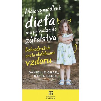 Moje vymodlené dieťa ma privádza do zúfalstva - Danielle Graf,Katja Seide