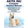 Akita Inu Complete Owners Manual. Akita Inu book for care, costs, feeding, grooming, health and training.