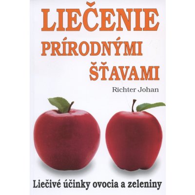 Liečenie prírodnými šťavami - Liečivé účinky ovocia a zeleniny - Johan Richter