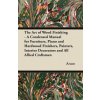The Art of Wood Finishing - A Condensed Manual for Furniture, Piano and Hardwood Finishers, Painters, Interior Decorators and All Allied Craftsmen (Anon)(Brožovaná)