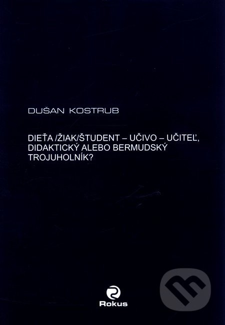 Dieťa/žiak/študent - učiteľ - učivo - didaktický alebo bermudský trojuholník? - Dušan Kostrub