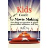 Kids Guide to Movie Making: How kids can produce & direct movies that audiences will love