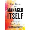 The Team That Managed Itself: A Story of Leadership (Wodtke Christina)