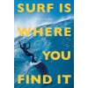 Surf Is Where You Find It: The Wisdom of Waves, Any Time, Anywhere, Any Way (Lopez Gerry)