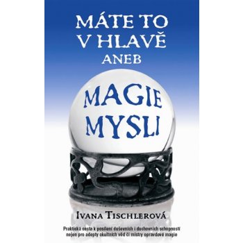 Máte to v hlavě aneb magie mysli - Ivana Tischlerová