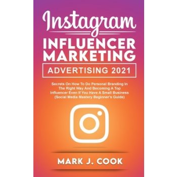 Instagram Influencer Marketing Adversiting 2021: Secrets on How to do  Personal Branding in the Right Way and become a Top Influencer Even if you  Have Cook Mark J. od 38,91 € - Heureka.sk