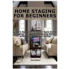 Home Staging for Beginners: Learn Tips and Tricks on How Home Staging Can Get You the Top Dollar When You Sell Your Home!