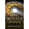 Being Orthodox: Faith and Practice in Eastern Orthodoxy (Dudley Martin)
