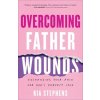 Overcoming Father Wounds - Exchanging Your Pain for God`s Perfect Love