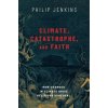 Climate, Catastrophe, and Faith: How Changes in Climate Drive Religious Upheaval (Jenkins Philip)