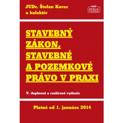 Stavebný zákon, stavebné a pozemkové právo v praxi platné od 1.1.2014 Korec a k