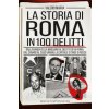 storia di Roma in 100 delitti. Dalla banda della Magliana al delitto di via Poma, dal Canaro al caso Varani, la capitale si tinge di rosso