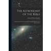 The Astronomy of the Bible; an Elementary Commentary on the Astronomical References of Holy Scripture (Edward Walter Maunder)(Brožovaná)