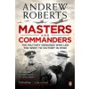 Masters and Commanders: The Military Geniuses Who Led the West to Victory in World War II - A. Roberts