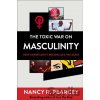 The Toxic War on Masculinity – How Christianity Reconciles the Sexes - Nancy R. Pearcey