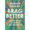 Brag Better: Master the Art of Fearless Self-Promotion