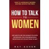 How to Talk to Women (Ray Asher)(Brožovaná)