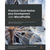 Practical Cloud-Native Java Development with MicroProfile (Emily Jiang,Andrew McCright,John Alcorn,David Chan,Alasdair Nottingham)(Brožovaná)