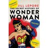 The Secret History of Wonder Woman - Jill Lepore