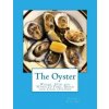 The Oyster: Where, How and When To Find, Breed and Cook Oysters