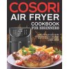 COSORI Air Fryer Cookbook for Beginners: Quick and Foolproof COSORI Air Fryer Recipes For Your Whole Family with Beginner's Guide