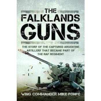 The Falklands Guns: The Story of the Captured Argentine Artillery That Became Part of the RAF Regiment Fonf Mike