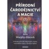Murphy-Hiscock Arin: Přírodní čarodějnictví a magie (Objevte sílu přírodní magie a léčení pomocí bylin, květin a esenciálních olejů v tomto obsáhlém průvodci přírodním čarodějnictví. ( 272 str. B5) (v