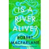 Is A River Alive? - Robert Macfarlane