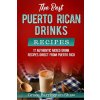 The Best Puerto Rican Drinks Recipes: 17 Authentic Mixed Beverage Recipes Direct from Puerto Rico