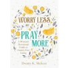 Worry Less, Pray More: A Woman's Devotional Guide to Anxiety-Free Living