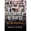 Argentina Betrayed: Memory, Mourning, and Accountability (Robben Antonius C. G. M.)
