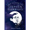 How to Think Like Stephen Hawking - Daniel Smith, Michael O'Mara Books Ltd