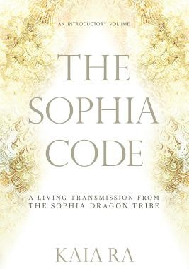 The Sophia Code: A Living Transmission from the Sophia Dragon Tribe Ra KaiaPaperback