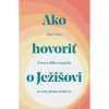 Ako hovoriť o Ježišovi - Krása a hĺbka evanjelia vo svete plnom nedôvery