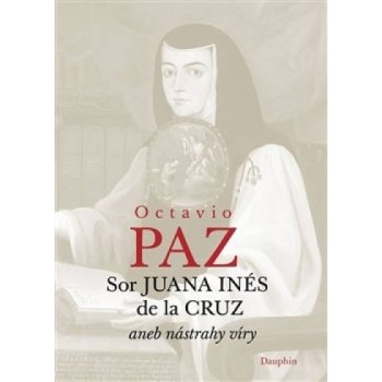 Sor Juana Inés de la Cruz aneb nástrahy víry - Octavio Paz