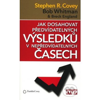 Jak dosahovat předvídatelných výsledků v nepředvídatelných časech - Stephen R. Covey, Bob Whitman, Breck England