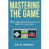 Mastering The Game: What Video Games Can Teach Us About Success In Life