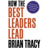 How the Best Leaders Lead: Proven Secrets to Getting the Most Out of Yourself and Others