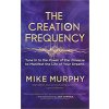 The Creation Frequency: Tune in to the Power of the Universe to Manifest the Life of Your Dreams (Murphy Mike)