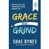 Grace Over Grind: How Grace Will Take Your Business Where Grinding Cant (Bynes Shae)