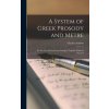 A System of Greek Prosody and Metre: For the Use of Schools and Colleges, Together With the Choral S