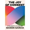 The Joy of Consent – A Philosophy of Good Sex (Manon Garcia)(Pevná)