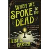 When We Spoke to the Dead - Ilise Carter