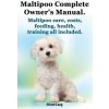 Maltipoo Complete Owner's Manual. Maltipoos Facts and Information. Maltipoo Care, Costs, Feeding, Health, Training All Included.