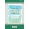 Healing Sexual Trauma Workbook: Somatic Skills to Help You Feel Safe in Your Body, Create Boundaries, and Live with Resilience [16pt Large Print Editi (Shershun Erika)