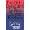 Old Is Dying and the New Cannot Be Born (Nancy Fraser)(Brožovaná)